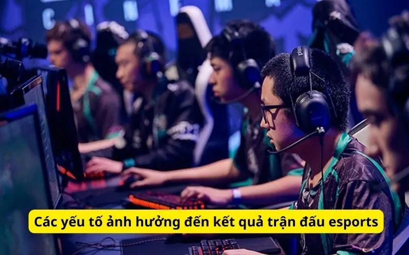 Các yếu tố ảnh hưởng đến kết quả trận đấu esports