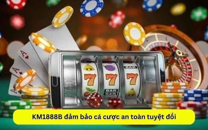 KM1888B đảm bảo cá cược an toàn tuyệt đối