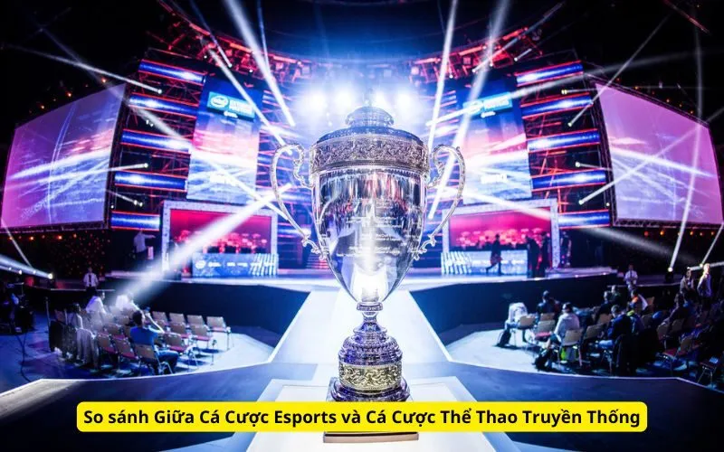 So sánh Giữa Cá Cược Esports và Cá Cược Thể Thao Truyền Thống