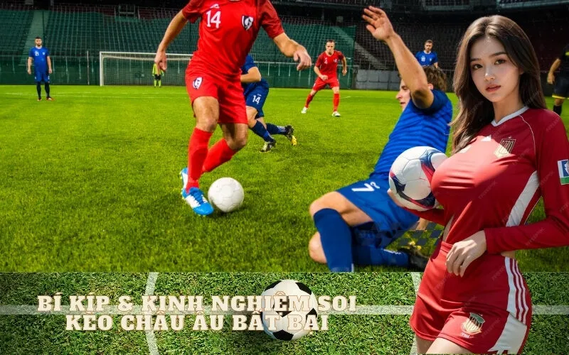 Bí kíp & Kinh nghiệm soi kèo châu Âu BẤT BẠI