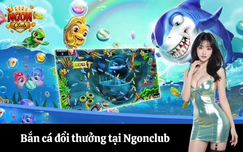 Bắn cá đổi thưởng tại Ngonclub