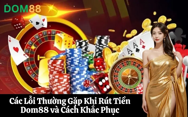 Các Lỗi Thường Gặp Khi Rút Tiền Dom88 và Cách Khắc Phục