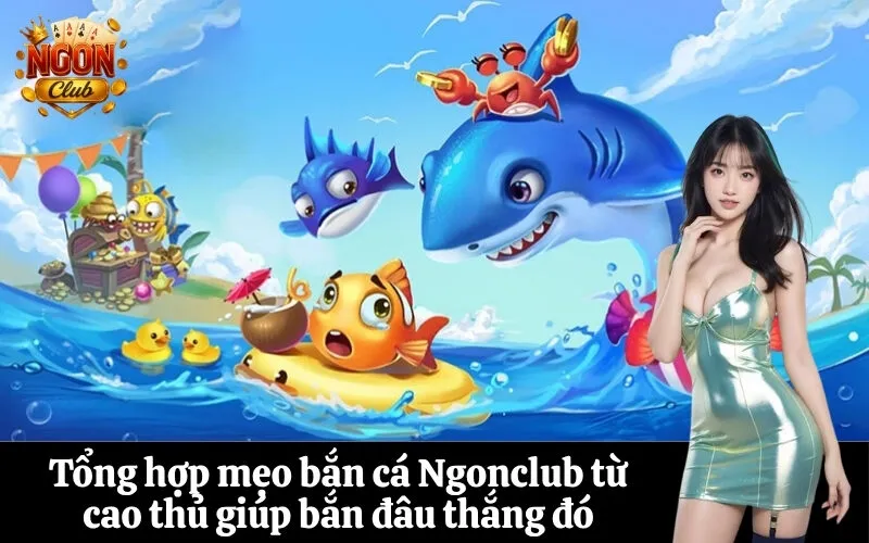 Tổng hợp mẹo bắn cá Ngonclub từ cao thủ giúp bắn đâu thắng đó