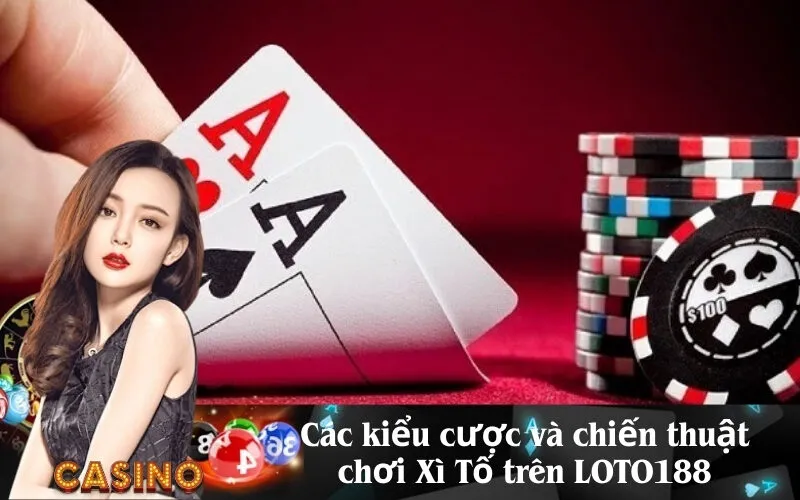 Các kiểu cược và chiến thuật chơi Xì Tố trên LOTO188