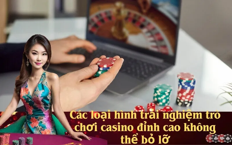 Các loại hình trải nghiệm trò chơi casino đỉnh cao không thể bỏ lỡ