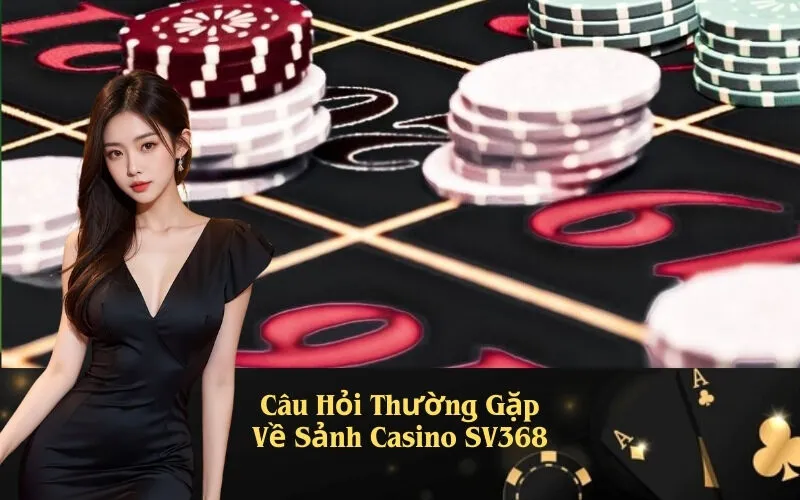 Câu Hỏi Thường Gặp Về Sảnh Casino SV368