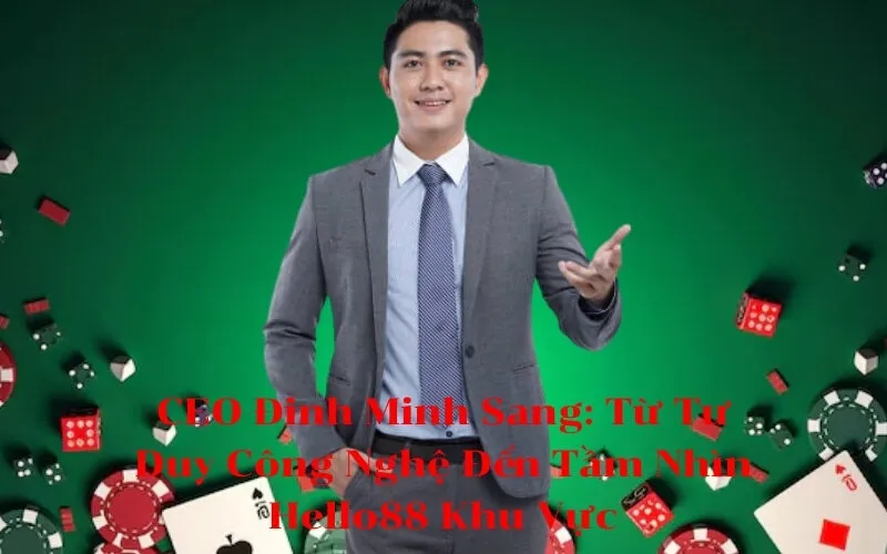 CEO Đinh Minh Sang Từ Tư Duy Công Nghệ Đến Tầm Nhìn Hello88 Khu Vực