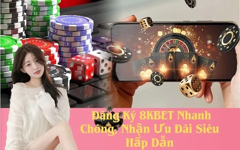 Đăng Ký 8KBET Nhanh Chóng, Nhận Ưu Đãi Siêu Hấp Dẫn