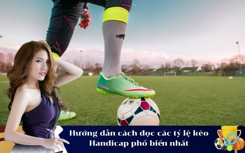 Hướng dẫn cách đọc các tỷ lệ kèo Handicap phổ biến nhất