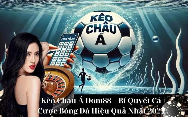 Kèo Châu Á Dom88 – Bí Quyết Cá Cược Bóng Đá Hiệu Quả Nhất 2025