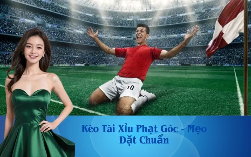 Kèo Tài Xỉu Phạt Góc - Mẹo Đặt Chuẩn
