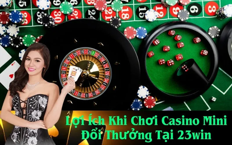 Lợi Ích Khi Chơi Casino Mini Đổi Thưởng Tại 23win