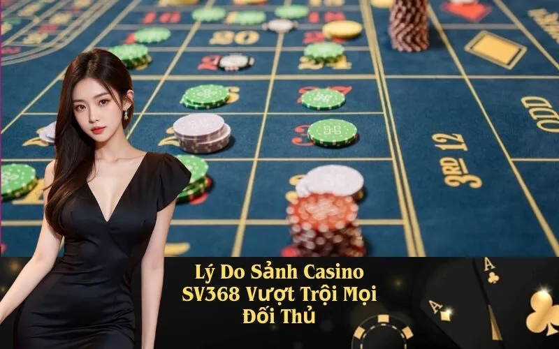 Lý Do Sảnh Casino SV368 Vượt Trội Mọi Đối Thủ