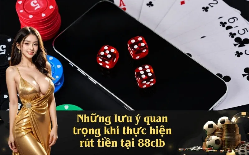 Những lưu ý quan trọng khi thực hiện rút tiền tại 88clb