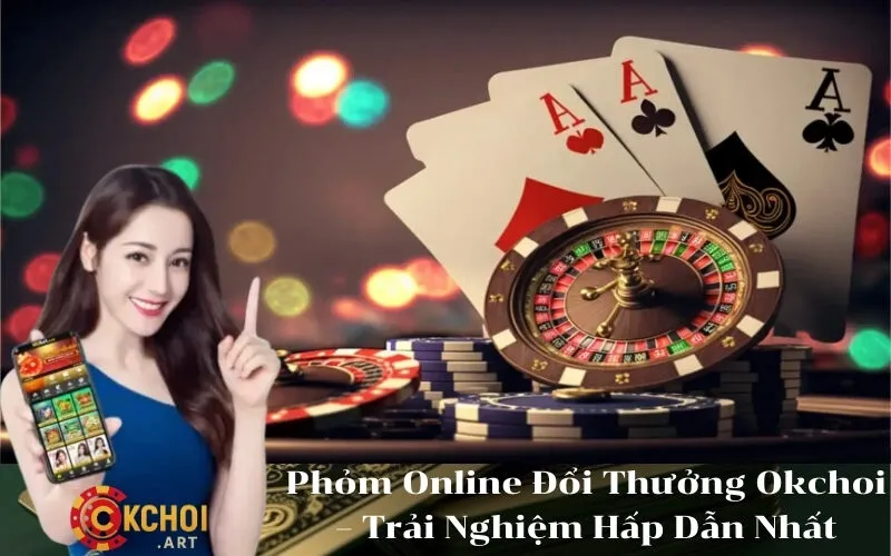 Phỏm Online Đổi Thưởng Okchoi – Trải Nghiệm Hấp Dẫn Nhất