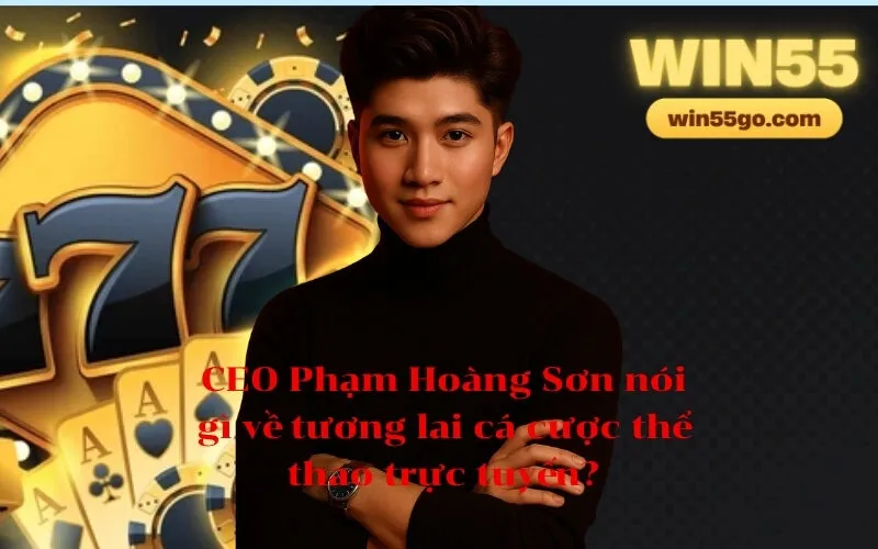 CEO Phạm Hoàng Sơn nói gì về tương lai cá cược thể thao trực tuyến