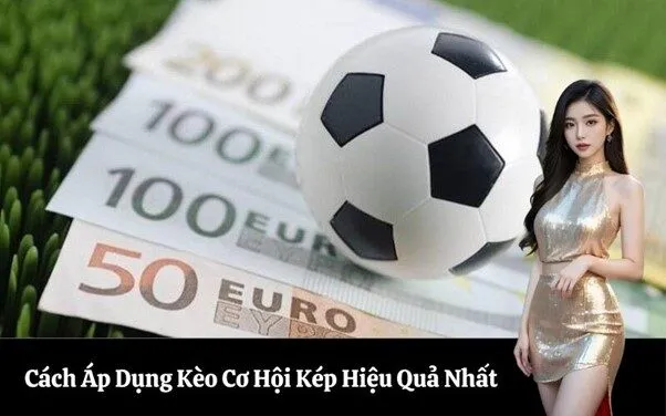 Cách Áp Dụng Kèo Cơ Hội Kép Hiệu Quả Nhất