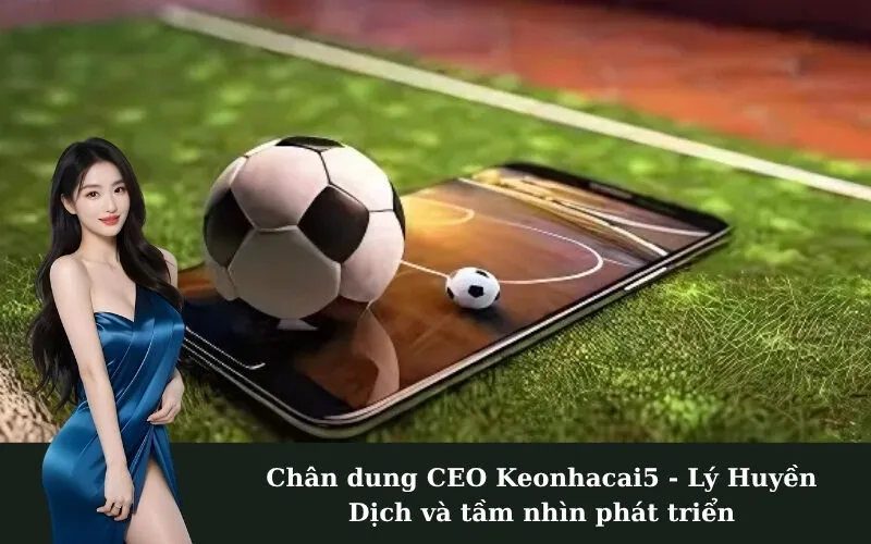 Chân dung CEO Keonhacai5 - Lý Huyền Dịch và tầm nhìn phát triển