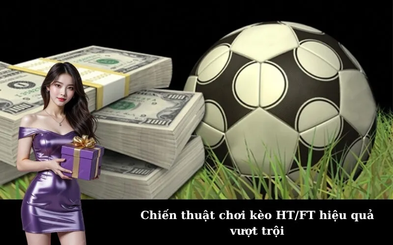 Chiến thuật chơi kèo HT/FT hiệu quả vượt trội