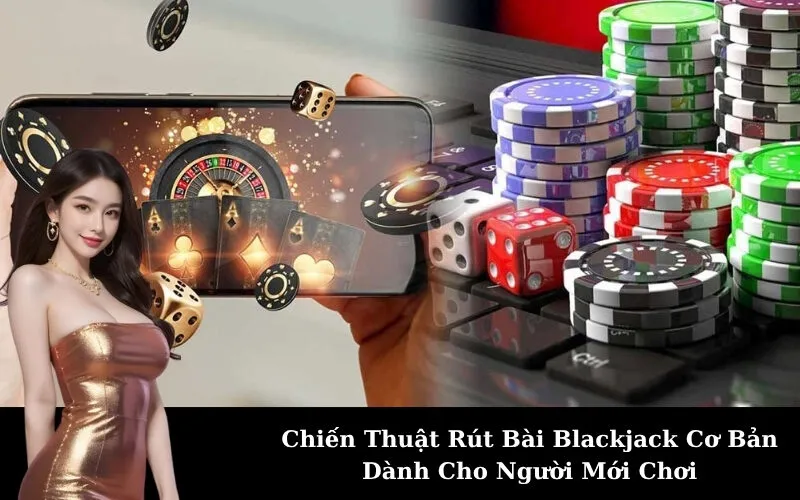 Chiến Thuật Rút Bài Blackjack Cơ Bản Dành Cho Người Mới Chơi