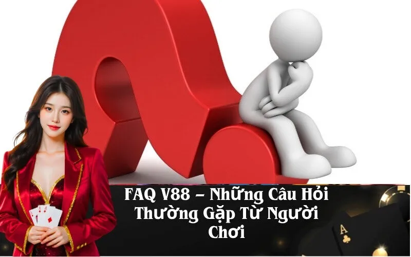FAQ V88 – Những Câu Hỏi Thường Gặp Từ Người Chơi