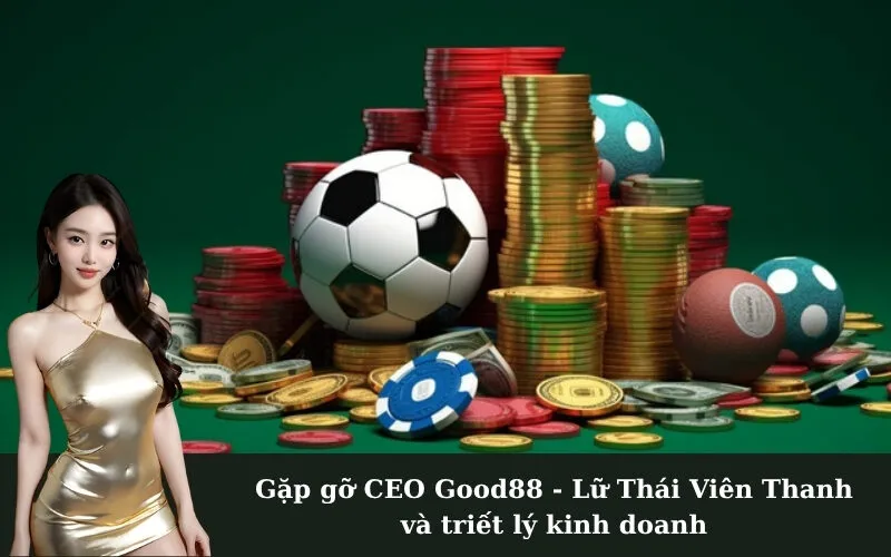 Gặp gỡ CEO Good88 - Lữ Thái Viên Thanh và triết lý kinh doanh
