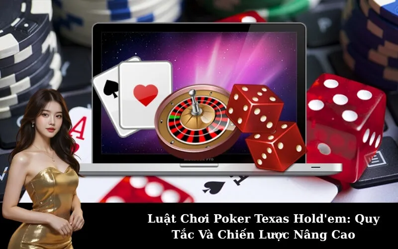 Luật Chơi Poker Texas Hold'em: Quy Tắc Và Chiến Lược Nâng Cao