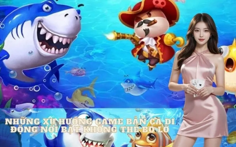 Những Xu Hướng Game Bắn Cá Di Động Nổi Bật Không Thể Bỏ Lỡ