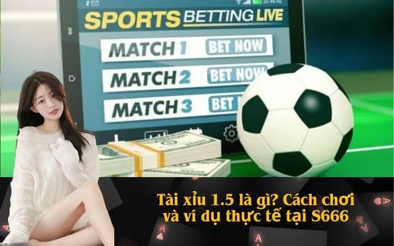 Tài xỉu 1.5 là gì? Cách chơi và ví dụ thực tế tại S666