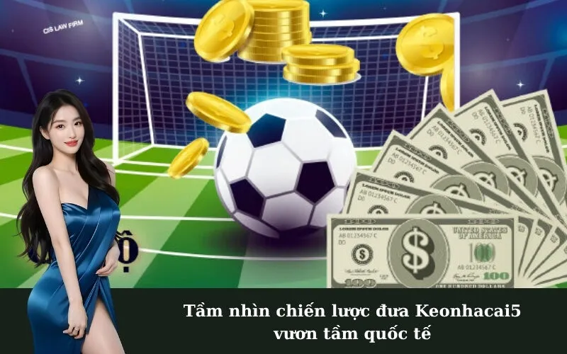 Tầm nhìn chiến lược đưa Keonhacai5 vươn tầm quốc tế