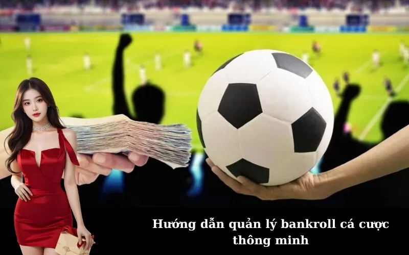 Hướng dẫn quản lý bankroll cá cược thông minh